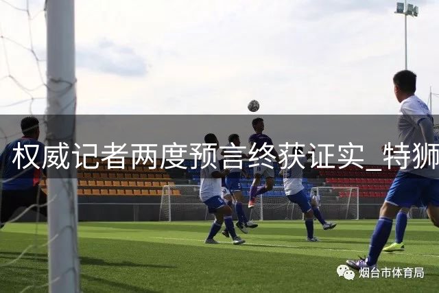权威记者两度预言终获证实 特狮租借阿贾克斯尘埃落定