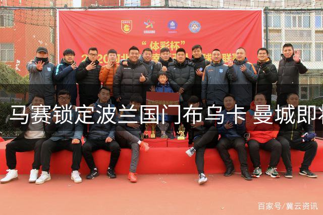 马赛锁定波兰国门布乌卡 曼城即将签下阿根廷老将鲁利